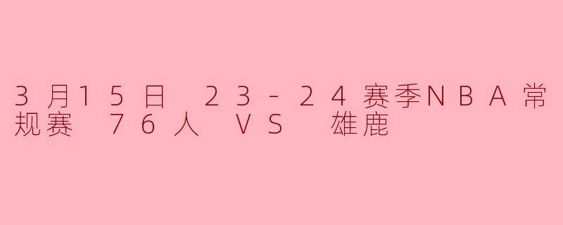3月15日 23-24赛季NBA常规赛 76人 VS 雄鹿